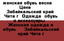 женская обувь весна 2017 › Цена ­ 1 200 - Забайкальский край, Чита г. Одежда, обувь и аксессуары » Женская одежда и обувь   . Забайкальский край,Чита г.